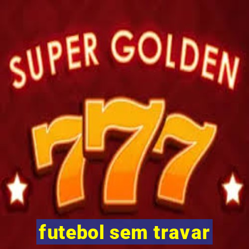 futebol sem travar